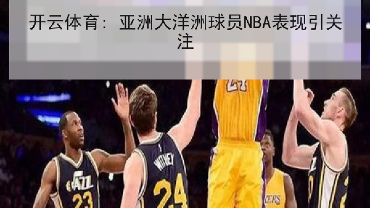 开云体育: 亚洲大洋洲球员NBA表现引关注